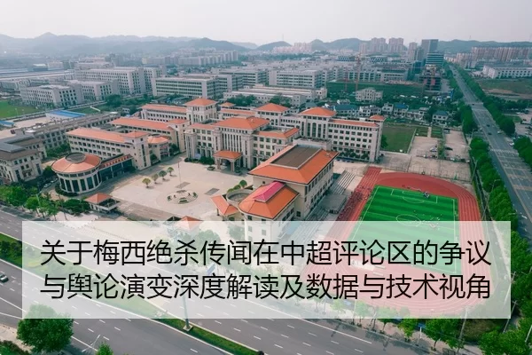 关于梅西绝杀传闻在中超评论区的争议与舆论演变深度解读及数据与技术视角