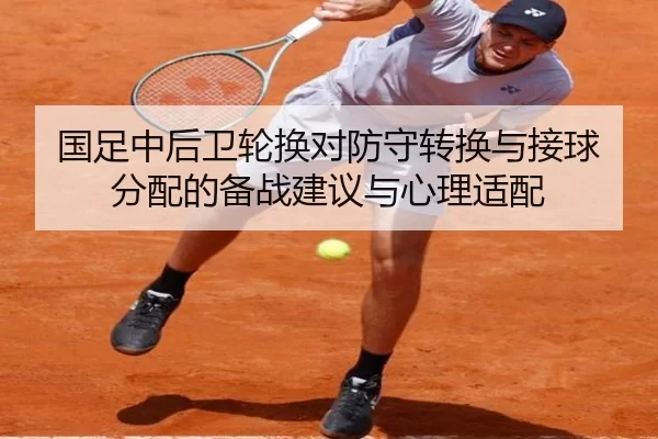 国足中后卫轮换对防守转换与接球分配的备战建议与心理适配