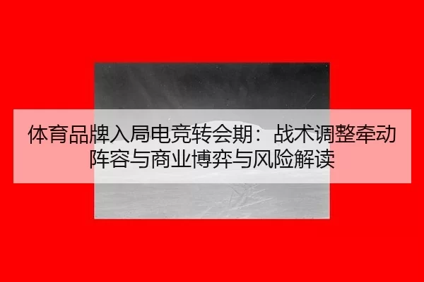 体育品牌入局电竞转会期：战术调整牵动阵容与商业博弈与风险解读